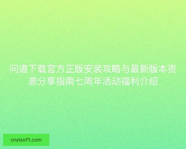 问道下载官方正版安装攻略与最新版本资源分享指南七周年活动福利介绍