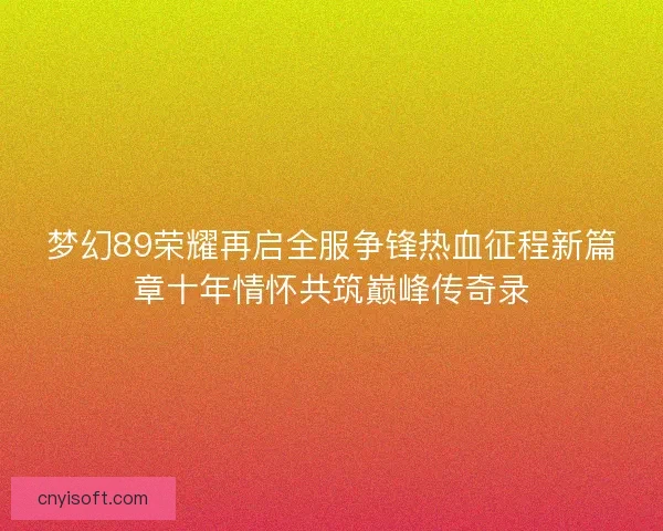 梦幻89荣耀再启全服争锋热血征程新篇章十年情怀共筑巅峰传奇录